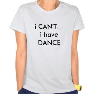i CAN'Ti have DANCE Tee Shirts