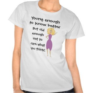 Young Enough to Know Better T Shirts