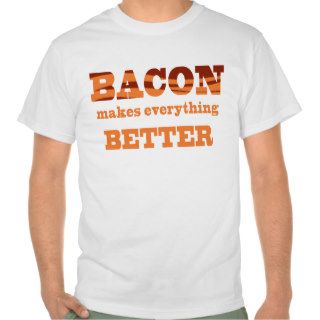 Bacon makes everything better tshirts