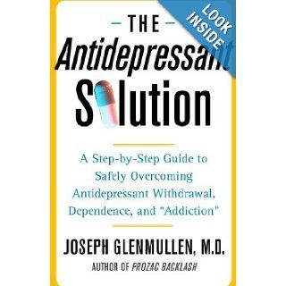 The Antidepressant Solution A Step by Step Guide to Safely Overcoming Antidepressant Withdrawal, Dependence, and "Addiction" Joseph Glenmullen 8601400287460 Books