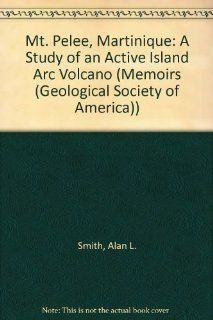 Mt. Pelee, Martinique A Study of an Active Island Arc Volcano (Memoirs (Geological Society of America)) Alan L. Smith, M. John Roobol 9780813711751 Books