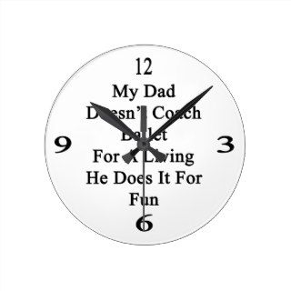 My Dad Doesn't Coach Ballet For A Living He Does I Round Wallclock