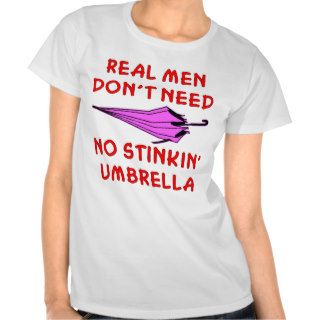 Real Men Don’t Need No Stinkin’ Umbrella Shirts
