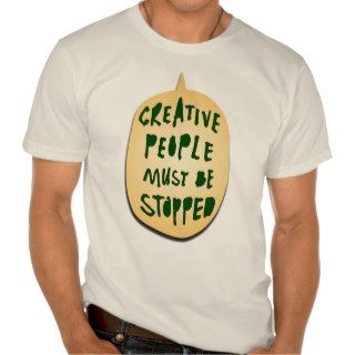 CREATIVE PEOPLE MUST BE STOPPED TSHIRTS
