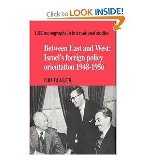 Between East and West Israel's Foreign Policy Orientation 1948 1956 (LSE Monographs in International Studies) (9780521362498) Uri Bialer Books