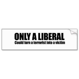 Only a liberal could turn a terrorist into a victi bumper stickers