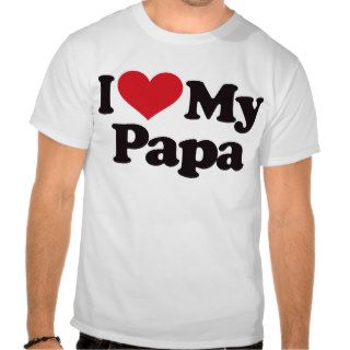 I Love My Papa T Shirts