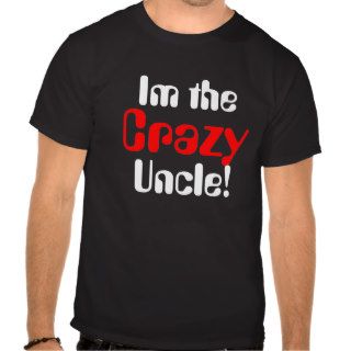 Im the  Crazy Uncle T shirts