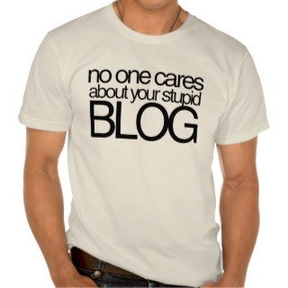 No One Cares about your Stupid Blog Tee Shirt