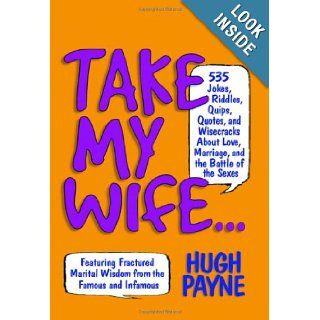 Take My Wife523 Jokes, Riddles, Quips, Quotes and Wisecracks About Love, Marriage, and the Battle of the Sexes Hugh Payne, Martha Gradisher Books