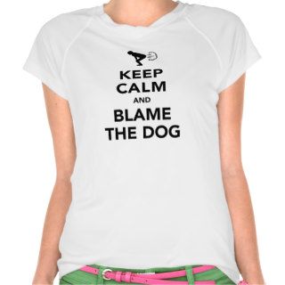 Keep Calm and Blame The Dog Shirt