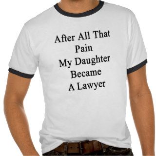 After All That Pain My Daughter Became A Lawyer Tees