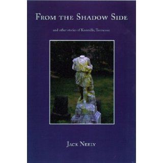 From The Shadow Side And Other Stories Of Knoxville, Tennessee Jack Neely 9780916078775 Books
