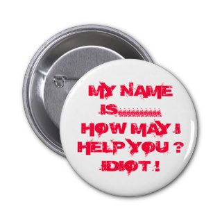 MY NAME IS.HOW MAY I HELP YOU ? IDIOT  PINBACK BUTTON