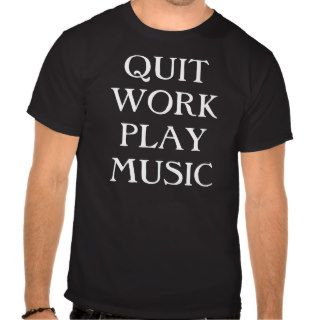 QUIT WORK PLAY MUSIC T SHIRTS
