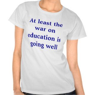 At least the war on education is going well t shirt