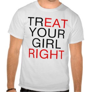 Treat Your Girl Right Tee Shirts