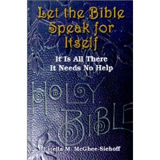 Let the Bible Speak for Itself It is All There It Needs No Help Estella M. McGhee Siehoff 9780759653283 Books