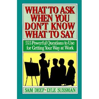 What to Ask When You Don't Know What to Say 555 Powerful Questions to Use for Getting Your Way at Work Samuel D. Deep, Lyle Sussman 9780139539855 Books