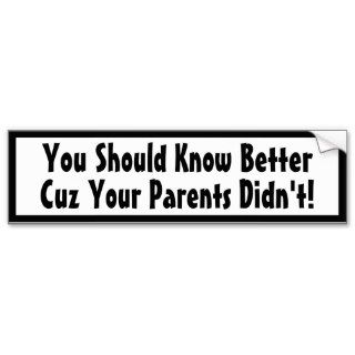 You Should Know Better Cuz Your Parents Didn't Bumper Sticker