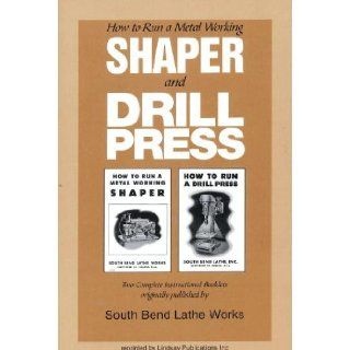 How to Run a Metal Working Shaper and Drill Press South Bend Lathe Works 9781559182133 Books