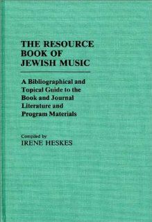 The Resource Book of Jewish Music A Bibliographical and Topical Guide to the Book and Journal Literature and Program Materials (Music Reference Collection) Irene Heskes 9780313232510 Books