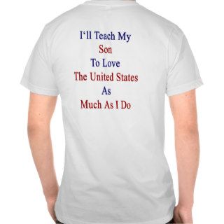 I'll Teach My Son To Love The United States As Muc T shirts