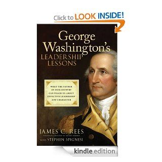 George Washington's Leadership Lessons What the Father of Our Country Can Teach Us About Effective Leadership and Character eBook James Rees, Stephen J. Spignesi Kindle Store