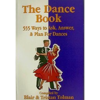 The Dance Book 555 Ways to Ask, Answer, & Plan for Dances Blair Tolman, Tristan Tolman 9780965583527 Books
