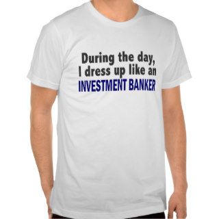 During The Day I Dress Up Like Investment Banker T Shirts