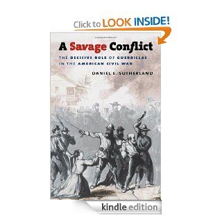 A Savage Conflict The Decisive Role of Guerrillas in the American Civil War (Civil War America) eBook Daniel E. Sutherland Kindle Store