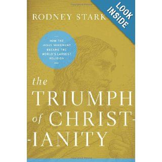 The Triumph of Christianity How the Jesus Movement Became the World's Largest Religion Rodney Stark 9780062007681 Books
