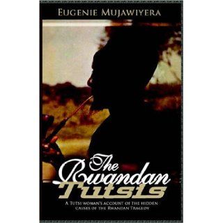 The Rwandan Tutsis A Tutsi Woman's Account of the Hidden Causes of the Rwandan Tragedy Eugenie Mujawiyera 9781905068388 Books