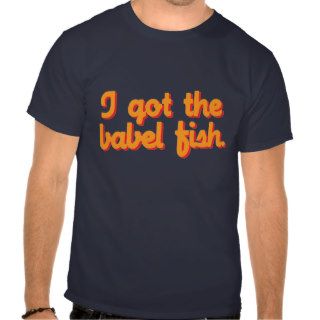 I Got the Babel Fish T Shirt