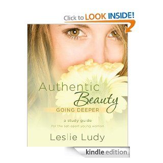 Authentic Beauty, Going Deeper A Study Guide for the Set Apart Young Woman eBook Leslie Ludy Kindle Store