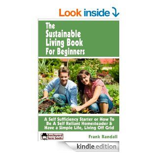 The Sustainable Living Book For Beginners A Self Sufficiency Starter or How To Be A Self Reliant Homesteader & Have a Simple Life, Living Off Grid (Backyard Farm Books) eBook Frank Randall Kindle Store
