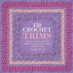 150 Crochet Trims Designs for Beautiful Decorative Edgings, from Lacy Borders to Bobbles, Braids And Fringes (Paperback) Needlework