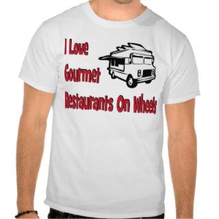I love gourmet restaurants on wheels t shirt