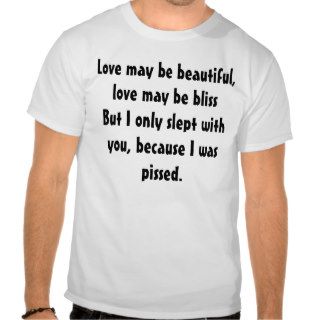 Love may BE beautiful, love may BE bliss But I onl Shirts