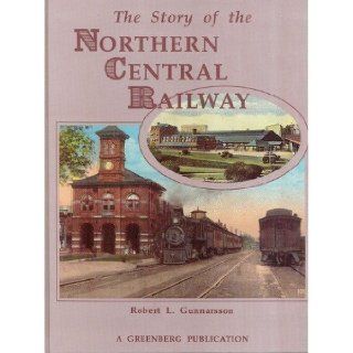 The Story of the Northern Central Railway From Baltimore to Lake Ontario Robert L. Gunnarsson 9780897781572 Books