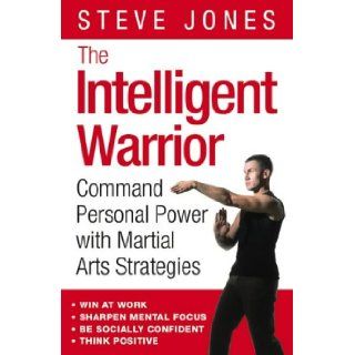 The Intelligent Warrior Command Personal Power with Martial Arts Strategies Steve Jones 9780007160747 Books