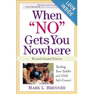 When "No" Gets You Nowhere Teaching Your Toddler and Child Self Control (Revised 2nd Edition) Mark L. Brenner 9780761534808 Books
