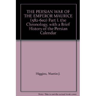 THE PERSIAN WAR OF THE EMPEROR MAURICE (582 602) Part I. the Chronology, with a Brief History of the Persian Calendar Martin J. Higgins Books