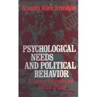 Psychological Needs and Political Behavior  A Theory of Personality and Political Efficacy Stanley A. Renshon 9780029263204 Books