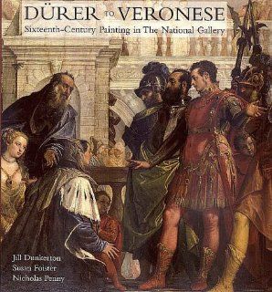 Durer to Veronese Sixteenth Century Painting in the National Gallery (National Gallery London Publications) Professor Jill Dunkerton, Professor Susan Foister, Dr. Nicholas Penny 9780300072204 Books