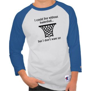 I Could Live Without Basketball T Shirts