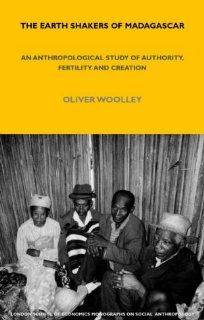 The Earth Shakers of Madagascar An Anthropological Study of Authority, Fertility and Creation (London School of Economics Monographs on Social Anthropology) Oliver Woolley 9780826457509 Books