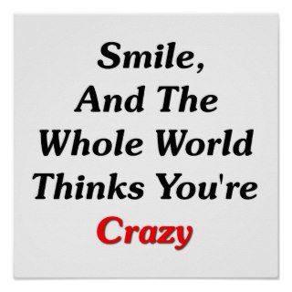 Smile, And The World Thinks You're Crazy Posters