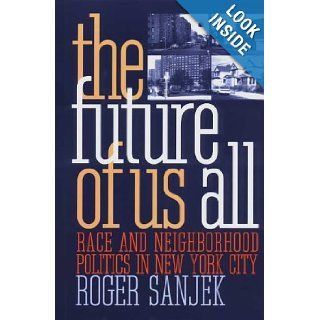 The Future of Us All Race and Neighborhood Politics in New York City (The Anthropology of Contemporary Issues) Roger Sanjek Books