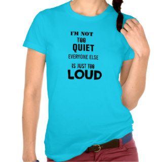 I'M NOT TOO QUIET EVERYONE ELSE IS TOO LOUD Shirt